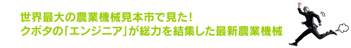 世界最大の農業機械見本市で見た！ クボタの「エンジニア」が総力を結集した最新農業機械