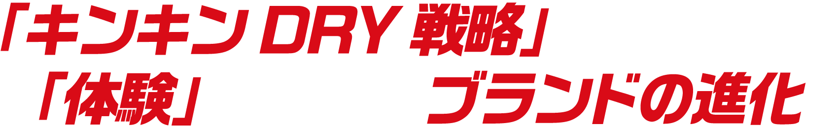 「キンキンDRY戦略」が目指すのは、「体験」まで含めたブランドの進化