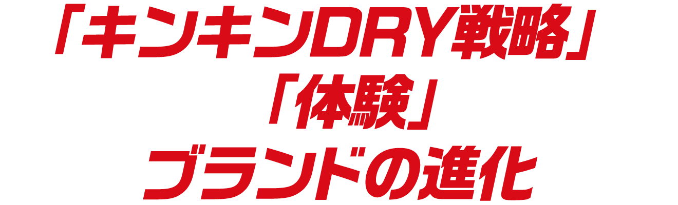 「キンキンDRY戦略」が目指すのは、「体験」まで含めたブランドの進化