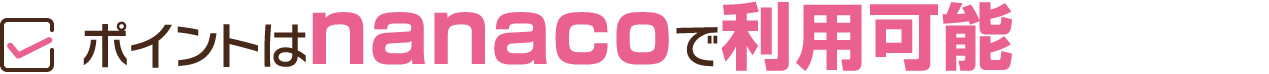 ポイントはnanacoマネーで利用可能。