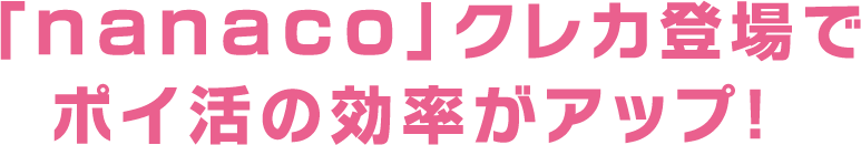 「nanaco」クレカ登場でポイ活の効率がアップ!