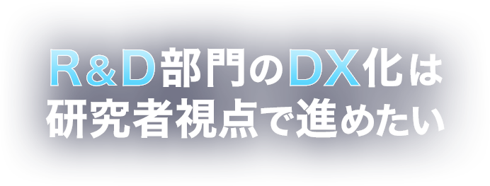 R&D部門のDX化は研究者視点で進めたい