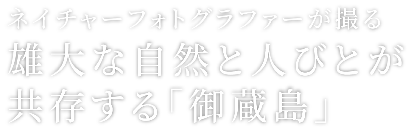 ネイチャーフォトグラファーが撮る雄大な自然と人びとが共存する「御蔵島」