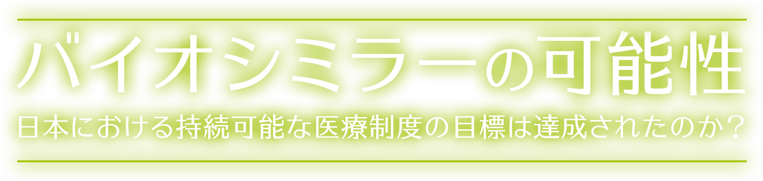 バイオシミラーの可能性 日本における持続可能な医療制度の目標は達成されたのか?