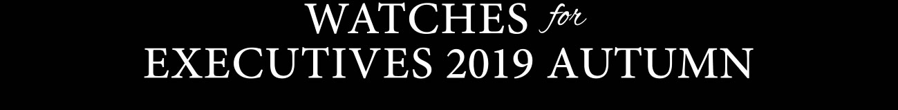WATCHES for EXECUTIVES 2019 AUTUMN