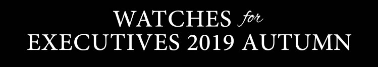 WATCHES for EXECUTIVES 2019 AUTUMN