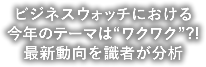 ビジネスウォッチにおける今年のテーマは“ワクワク”?!最新動向を識者が分析